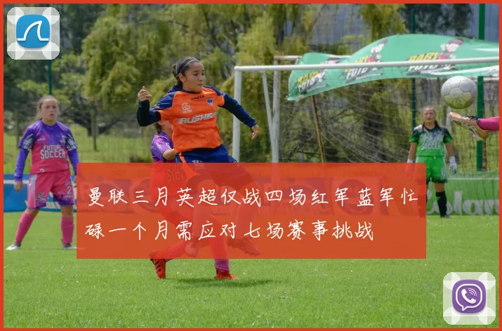 曼联三月英超仅战四场红军蓝军忙碌一个月需应对七场赛事挑战