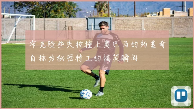 布克险些失控撞上奥巴马的约基奇自称为秘密特工的搞笑瞬间