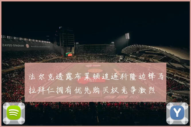 法尔克透露布莱顿追逐科隆边锋马拉拜仁拥有优先购买权竞争激烈