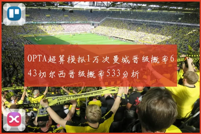 OPTA超算模拟1万次曼城晋级概率643切尔西晋级概率533分析