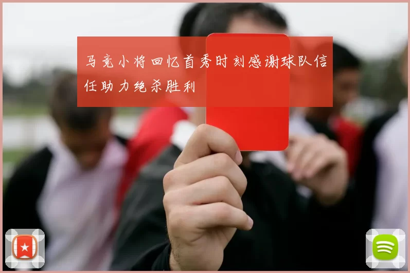 马竞小将回忆首秀时刻感谢球队信任助力绝杀胜利