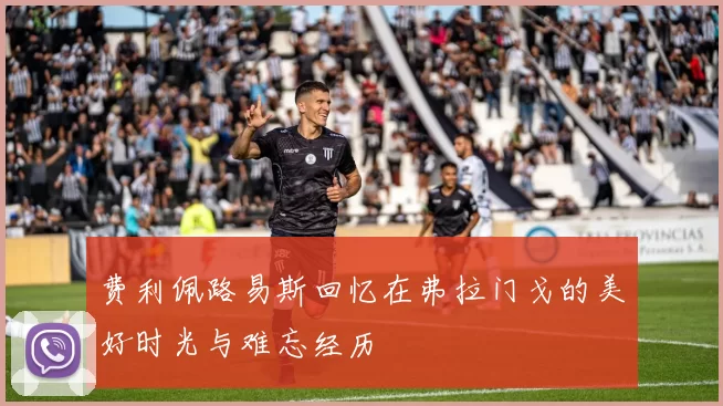 费利佩路易斯回忆在弗拉门戈的美好时光与难忘经历