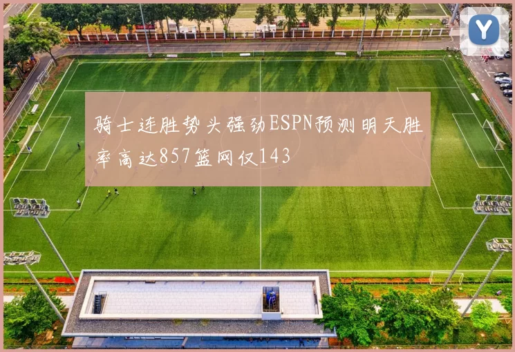 骑士连胜势头强劲ESPN预测明天胜率高达857篮网仅143