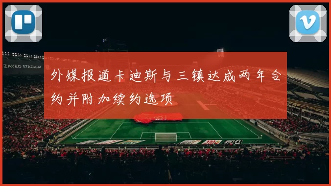 外媒报道卡迪斯与三镇达成两年合约并附加续约选项