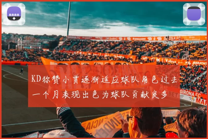 KD称赞小贾逐渐适应球队角色过去一个月表现出色为球队贡献良多